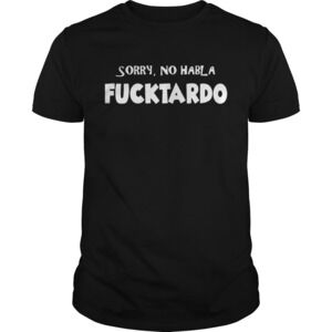 Sorry No Hablo Fucktardo Shirt